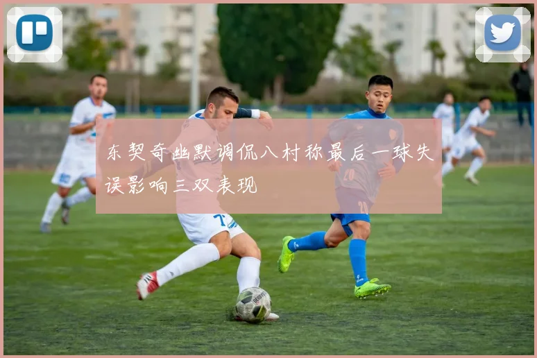 东契奇幽默调侃八村称最后一球失误影响三双表现