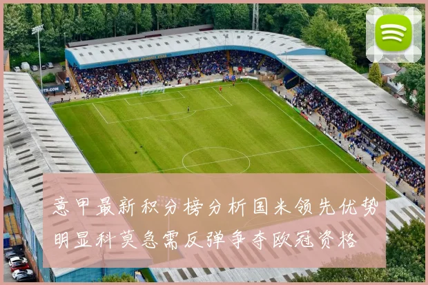意甲最新积分榜分析国米领先优势明显科莫急需反弹争夺欧冠资格