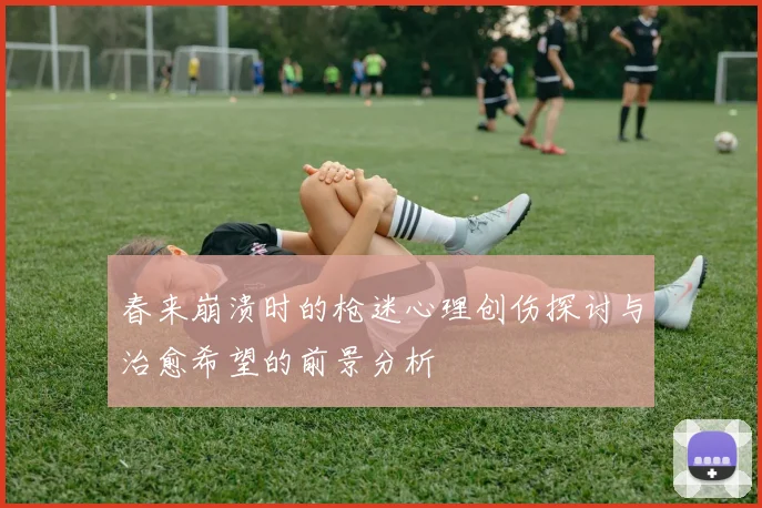 春来崩溃时的枪迷心理创伤探讨与治愈希望的前景分析