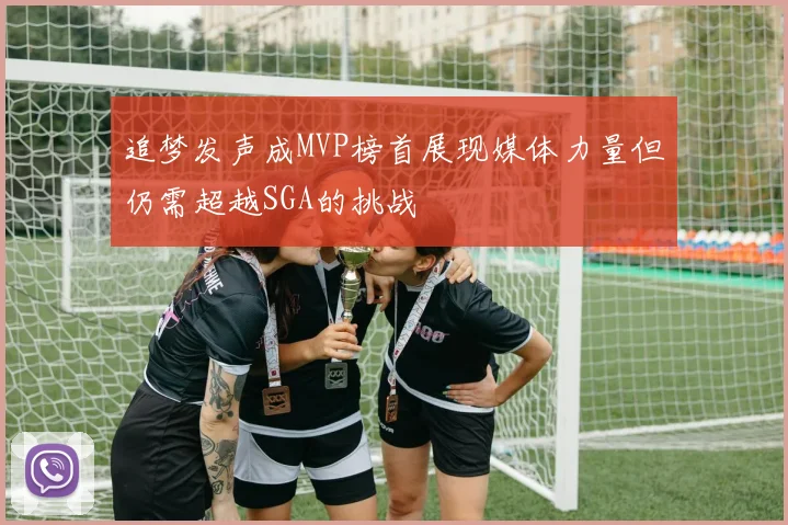 追梦发声成MVP榜首展现媒体力量但仍需超越SGA的挑战